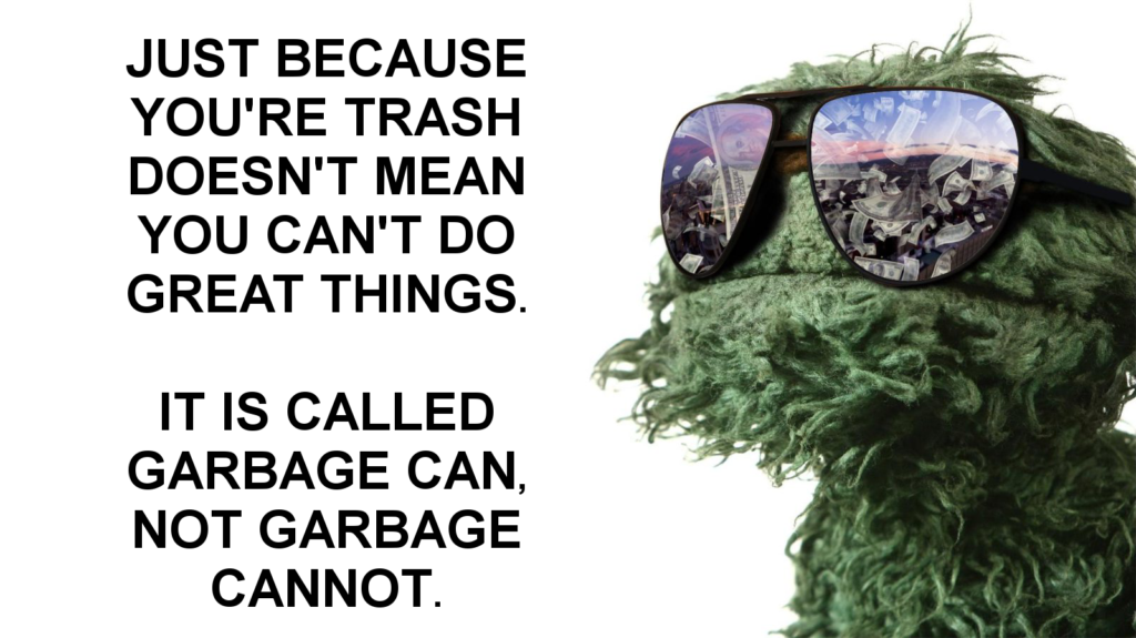 Just because you're trash doesn't mean you can't do great things. It is called garbage can, not garbage cannot.